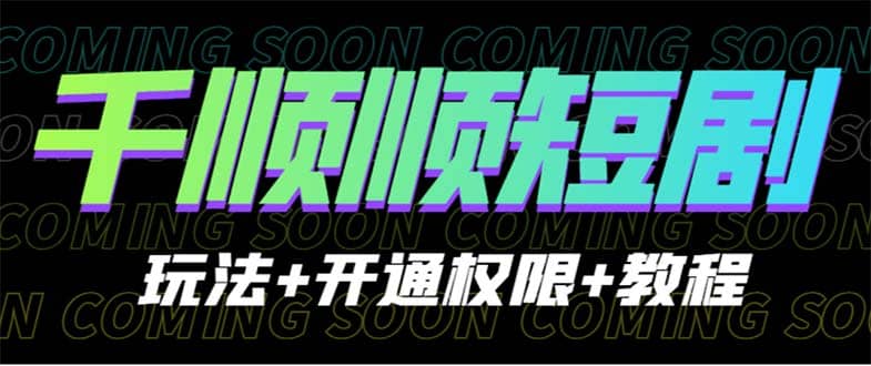 收费800多的千顺顺短剧玩法+开通权限+教程网赚项目-副业赚钱-互联网创业-独家轻创IP星泽云创
