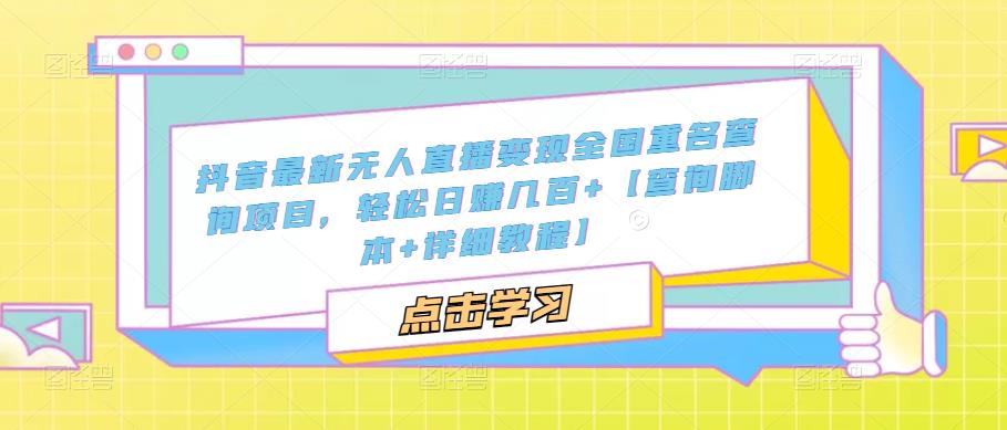 抖音最新无人直播变现全国重名查询项目，轻松日赚几百+【查询脚本+详细教程】网赚项目-副业赚钱-互联网创业-独家轻创IP星泽云创
