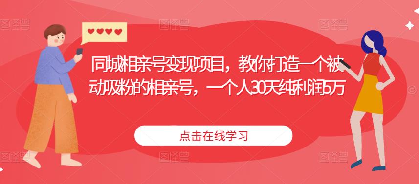 同城相亲号变现项目，教你打造一个被动吸粉的相亲号，一个人30天纯利润5万网赚项目-副业赚钱-互联网创业-独家轻创IP星泽云创
