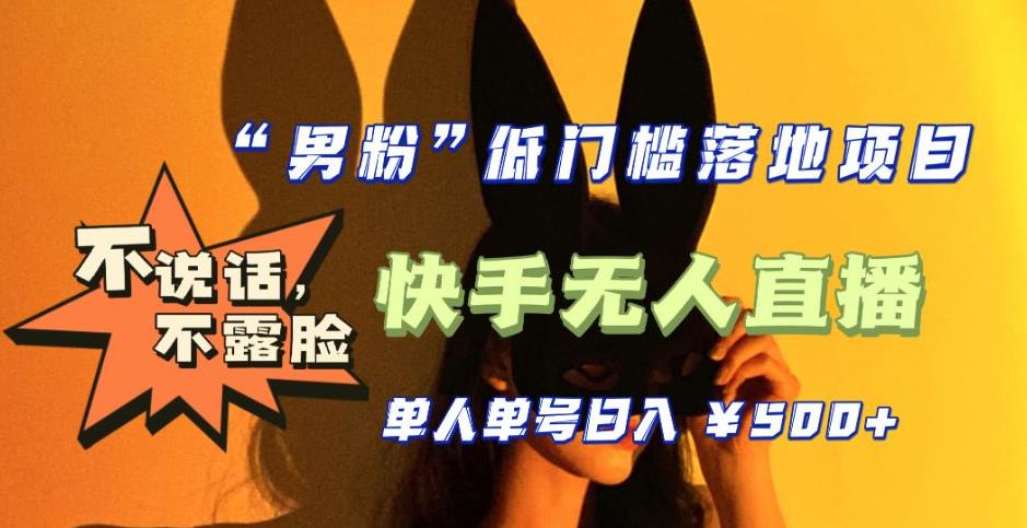 【全新升级】零基础单人单号单晚500+，不说话，不露脸，4月最新超皮实快手无人直播网赚项目-副业赚钱-互联网创业-独家轻创IP星泽云创