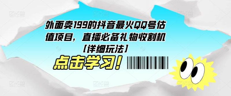 外面卖199的抖音最火QQ号估值项目，直播必备礼物收割机【详细玩法】网赚项目-副业赚钱-互联网创业-独家轻创IP星泽云创