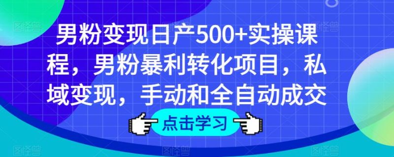 男粉变现日产500+实操课程，男粉暴利转化项目，私域变现，手动和全自动成交网赚项目-副业赚钱-互联网创业-独家轻创IP星泽云创