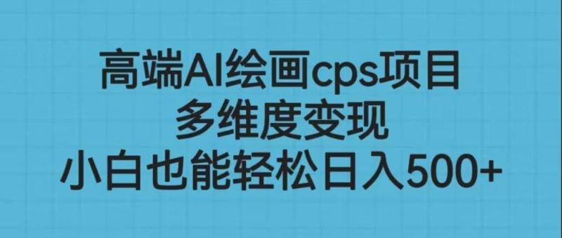 高端AI绘画cps项目，多维度变现，小白也能轻松日入500+网赚项目-副业赚钱-互联网创业-独家轻创IP星泽云创