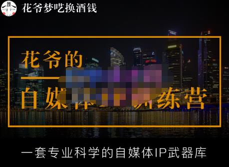 花爷的自媒体IP训练营【14期】,一套专业科学的自媒体IP武器库（更新2023年3月）网赚项目-副业赚钱-互联网创业-独家轻创IP星泽云创