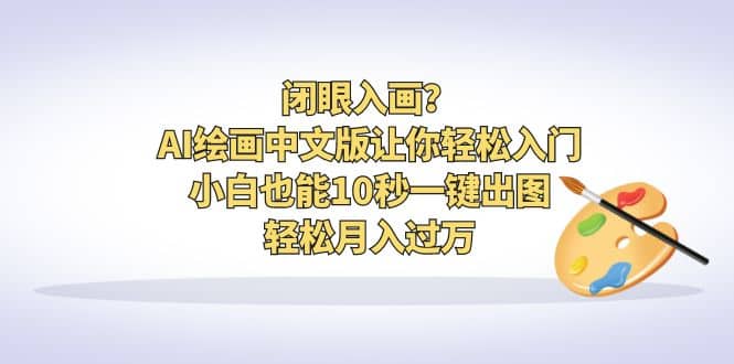 闭眼入画？AI绘画中文版让你轻松入门！小白也能10秒一键出图，轻松月入过万网赚项目-副业赚钱-互联网创业-独家轻创IP星泽云创