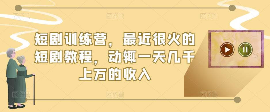 短剧训练营，最近很火的短剧教程，动辄一天几千上万的收入网赚项目-副业赚钱-互联网创业-独家轻创IP星泽云创