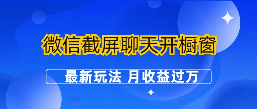 微信截屏聊天开橱窗卖女性用品：最新玩法 月收益过万网赚项目-副业赚钱-互联网创业-独家轻创IP星泽云创