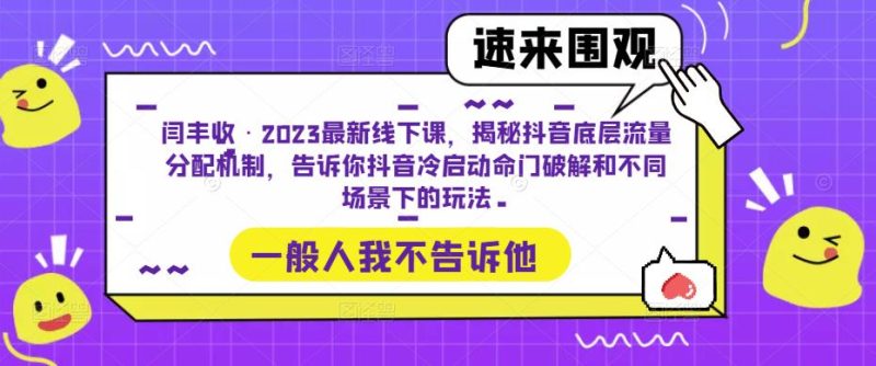 闫丰收·2023最新线下课，揭秘抖音底层流量分配机制，告诉你抖音冷启动命门破解和不同场景下的玩法网赚项目-副业赚钱-互联网创业-独家轻创IP星泽云创