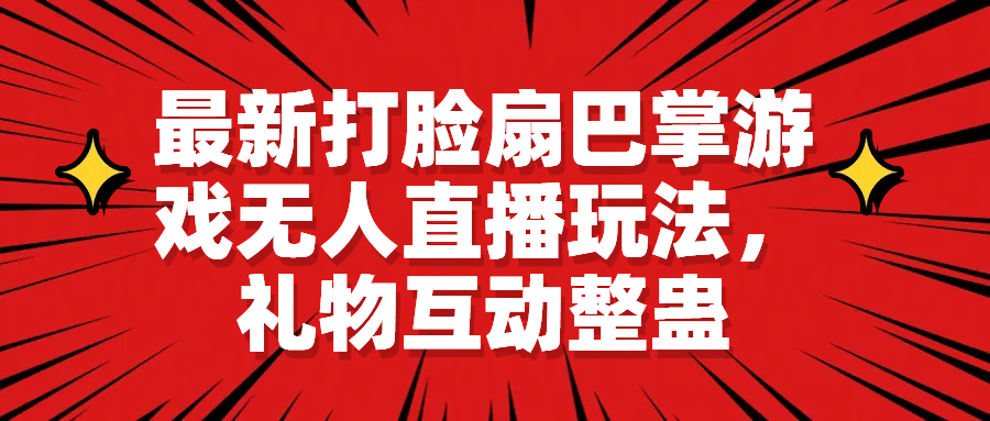 最新打脸扇巴掌游戏无人直播玩法，礼物互动整蛊网赚项目-副业赚钱-互联网创业-独家轻创IP星泽云创