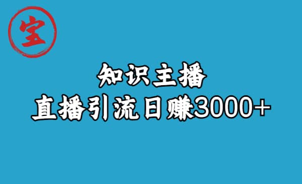知识主播直播引流日赚3000+（9节视频课）网赚项目-副业赚钱-互联网创业-独家轻创IP星泽云创