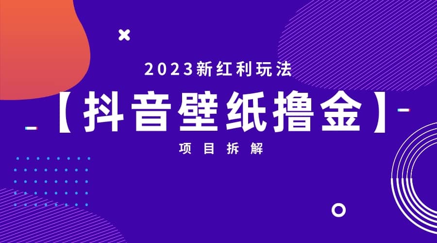 2023新红利玩法：抖音壁纸撸金项目网赚项目-副业赚钱-互联网创业-独家轻创IP星泽云创
