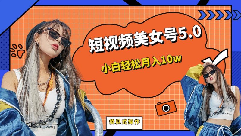 短板视频美女号5.0，小白轻松月入10w网赚项目-副业赚钱-互联网创业-独家轻创IP星泽云创