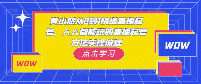 黄小悠从0到1快速直播起号,人人都能玩的直播起号方法实操流程网赚项目-副业赚钱-互联网创业-独家轻创IP星泽云创