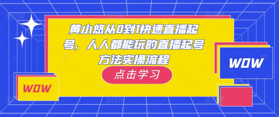 黄小悠从0到1快速直播起号，人人都能玩的直播起号方法实操流程网赚项目-副业赚钱-互联网创业-独家轻创IP星泽云创