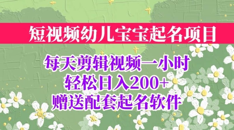 短视频幼儿宝宝起名项目，全程投屏实操，赠送配套软件网赚项目-副业赚钱-互联网创业-独家轻创IP星泽云创