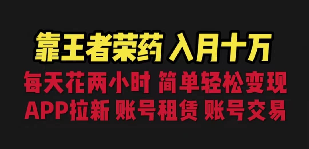 靠王者荣耀，月入十万，每天花两小时。多种变现，拉新、账号租赁，账号交易网赚项目-副业赚钱-互联网创业-独家轻创IP星泽云创
