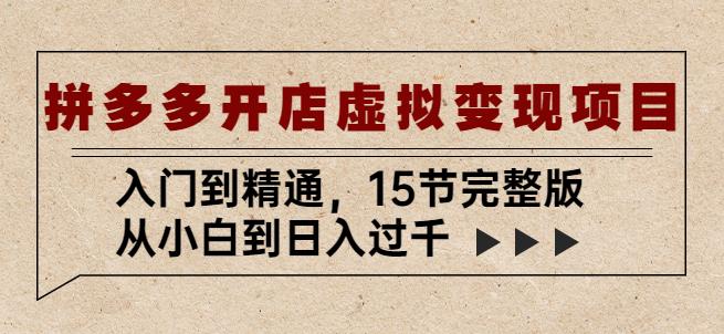 拼多多开店虚拟变现项目：入门到精通，从小白到日入过千（15节完整版）网赚项目-副业赚钱-互联网创业-独家轻创IP星泽云创