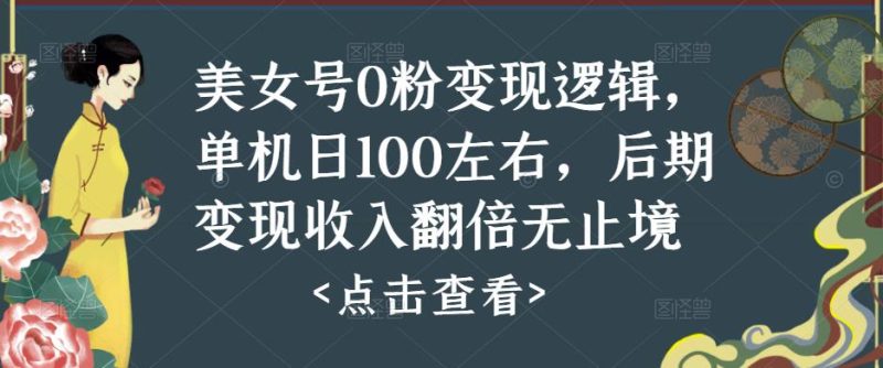 美女号0粉变现逻辑，单机日100左右，后期变现收入翻倍无止境网赚项目-副业赚钱-互联网创业-独家轻创IP星泽云创