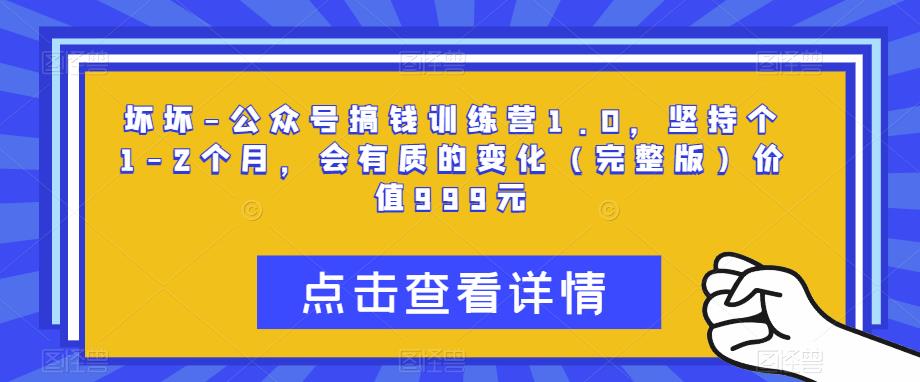 坏坏-公众号搞钱训练营1.0，坚持个1-2个月，会有质的变化（完整版）价值999元网赚项目-副业赚钱-互联网创业-独家轻创IP星泽云创