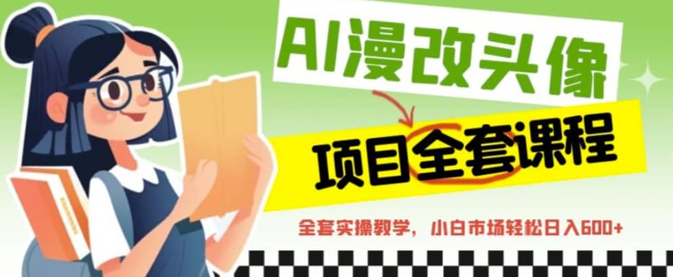 AI漫改头像全套课程，实操变现，小白轻轻松松日入600+网赚项目-副业赚钱-互联网创业-独家轻创IP星泽云创