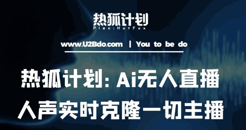 热狐计划：Ai无人直播实时克隆一切主播·无人直播新时代（包含所有使用到的软件）网赚项目-副业赚钱-互联网创业-独家轻创IP星泽云创