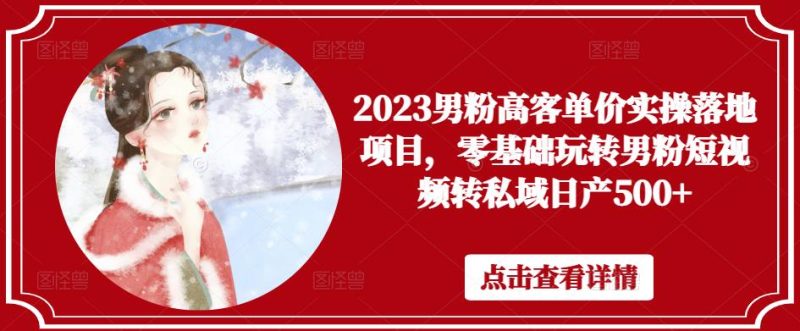 2023男粉高客单价实操落地项目，零基础玩转男粉短视频转私域日产500+网赚项目-副业赚钱-互联网创业-独家轻创IP星泽云创