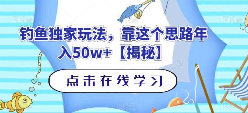钓鱼独家玩法，靠这个思路年入50w+【揭秘】网赚项目-副业赚钱-互联网创业-独家轻创IP星泽云创