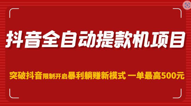 抖音全自动提款机项目，突破抖音限制开启暴利躺赚新模式一单最高500元网赚项目-副业赚钱-互联网创业-独家轻创IP星泽云创
