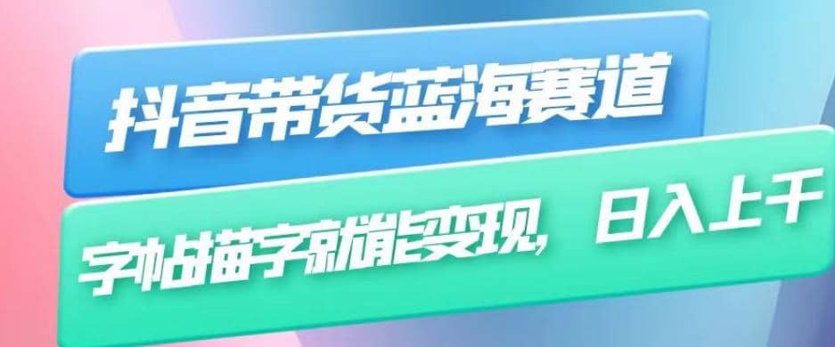 抖音带货蓝海赛道，无需真人出镜，字帖描字就能变现，日入上千（附带全套教程）网赚项目-副业赚钱-互联网创业-独家轻创IP星泽云创