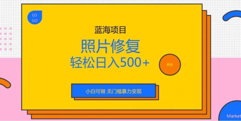 蓝海项目照片修复，轻松日入500+，小白可做无门槛暴力变现【揭秘】网赚项目-副业赚钱-互联网创业-独家轻创IP星泽云创