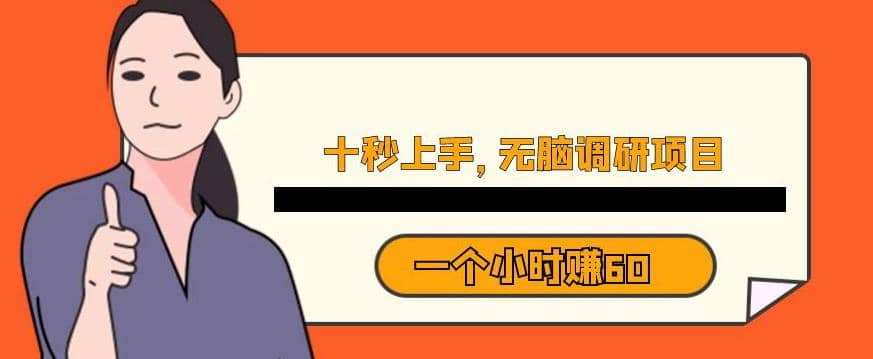 十秒钟上手，一个小时60元暴利无脑调研项目【揭秘】网赚项目-副业赚钱-互联网创业-独家轻创IP星泽云创