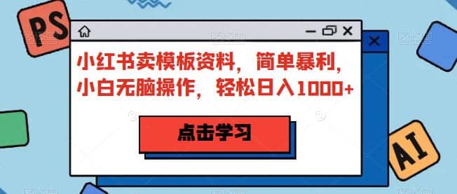 小红书卖模板资料，简单暴利，小白无脑操作，轻松日入1000+【揭秘】网赚项目-副业赚钱-互联网创业-独家轻创IP星泽云创