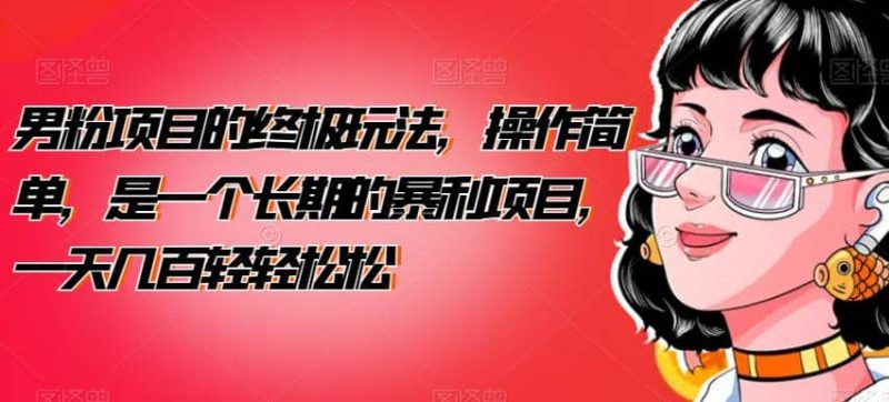 男粉项目的终极玩法，操作简单，是一个长期的暴利项目，一天几百轻轻松松【揭秘】网赚项目-副业赚钱-互联网创业-独家轻创IP星泽云创