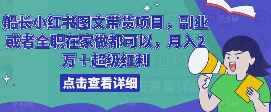 船长小红书图文带货项目，副业或者全职在家做都可以，月入2万＋超级红利网赚项目-副业赚钱-互联网创业-独家轻创IP星泽云创
