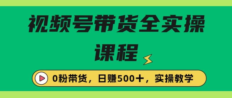 收费1980的视频号带货保姆级全实操教程，0粉带货网赚项目-副业赚钱-互联网创业-独家轻创IP星泽云创