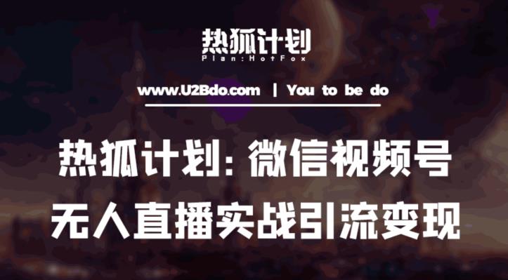 热狐计划：微信视频号鸡哥无人直播新玩法，无人直播撸礼物+引流变现带素材网赚项目-副业赚钱-互联网创业-独家轻创IP星泽云创