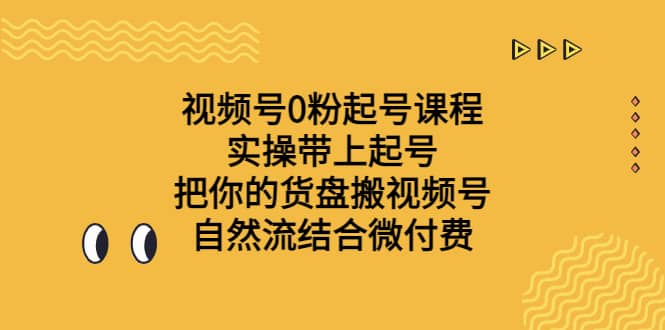 视频号0粉起号课程 实操带上起号 把你的货盘搬视频号 自然流结合微付费网赚项目-副业赚钱-互联网创业-独家轻创IP星泽云创