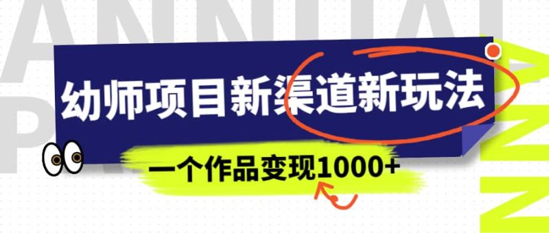 幼师项目新渠道新玩法，一个作品变现1000+，一部手机实现月入过万网赚项目-副业赚钱-互联网创业-独家轻创IP星泽云创
