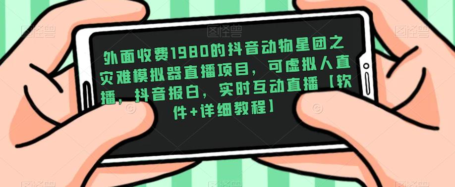 外面收费1980的抖音动物星团之灾难模拟器直播项目，可虚拟人直播，抖音报白，实时互动直播【软件+详细教程】网赚项目-副业赚钱-互联网创业-独家轻创IP星泽云创