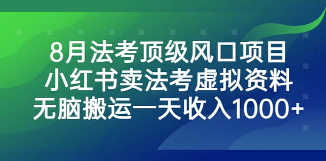 8月法考顶级风口项目，小红书卖法考虚拟资料，无脑搬运一天收入1000+网赚项目-副业赚钱-互联网创业-独家轻创IP星泽云创