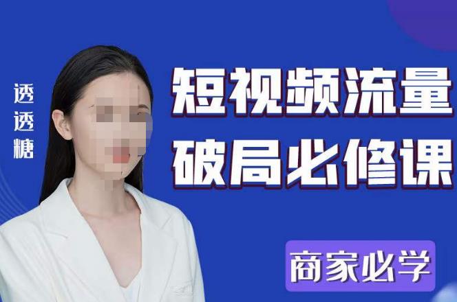 2023最新透糖短视频流量破局必修课——商家必学网赚项目-副业赚钱-互联网创业-独家轻创IP星泽云创