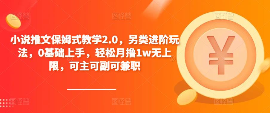 小说推文保姆式教学2.0，另类进阶玩法，0基础上手，轻松月撸1w无上限，可主可副可兼职网赚项目-副业赚钱-互联网创业-独家轻创IP星泽云创