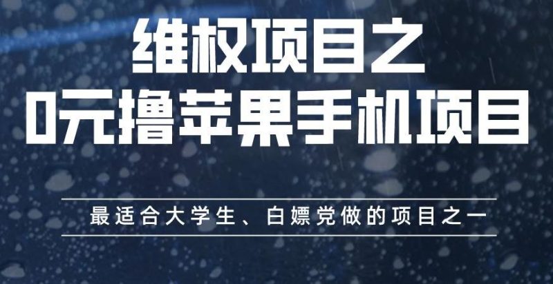 维权项目之0元撸苹果手机项目，最适合大学生、白嫖党做的项目之一【揭秘】网赚项目-副业赚钱-互联网创业-独家轻创IP星泽云创