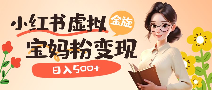 小红书虚拟资源变现升级玩法，宝妈粉多种变现方式，日入500+网赚项目-副业赚钱-互联网创业-独家轻创IP星泽云创