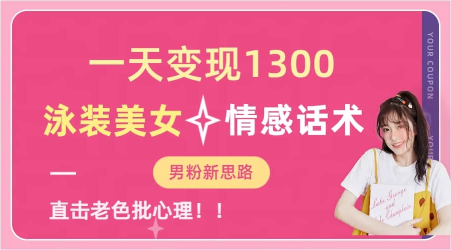 一天变现1300，泳装美女+情感话术，直击老色批心灵，提供素材，无脑矩阵操作网赚项目-副业赚钱-互联网创业-独家轻创IP星泽云创