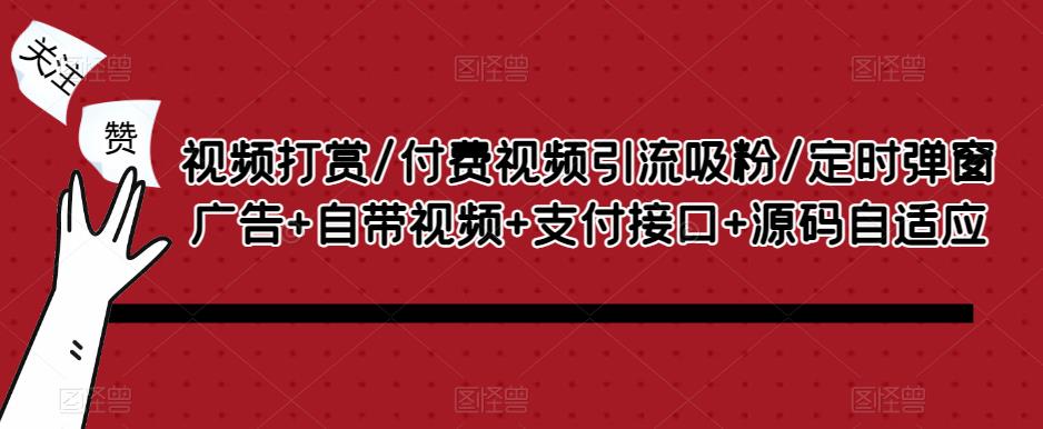 视频打赏/付费视频引流吸粉/定时弹窗广告+自带视频+支付接口+源码自适应网赚项目-副业赚钱-互联网创业-独家轻创IP星泽云创