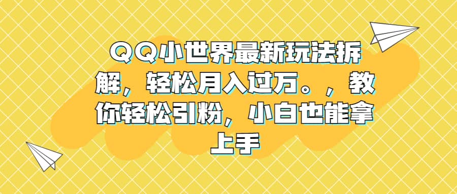 QQ小世界最新玩法拆解，轻松月入过万。教你轻松引粉，小白也能拿上手网赚项目-副业赚钱-互联网创业-独家轻创IP星泽云创