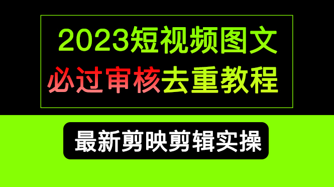 2023短视频和图文必过审核去重教程，剪映剪辑去重方法汇总实操，搬运必学网赚项目-副业赚钱-互联网创业-独家轻创IP星泽云创