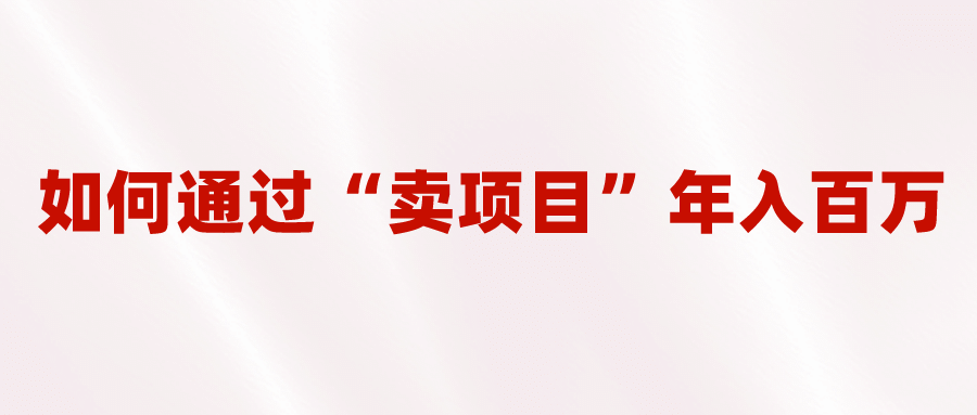 2023年最火项目：通过“卖项目”年入百万！普通人逆袭翻身的唯一出路网赚项目-副业赚钱-互联网创业-独家轻创IP星泽云创