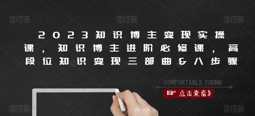 2023知识博主变现实操课，知识博主进阶必修课，高段位知识变现三部曲&八步骤网赚项目-副业赚钱-互联网创业-独家轻创IP星泽云创